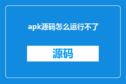 apk源码怎么运行不了(如何启动和运行APK源码？)