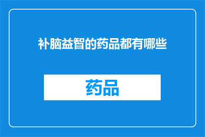 补脑益智的药品都有哪些(补脑益智的药品有哪些？)