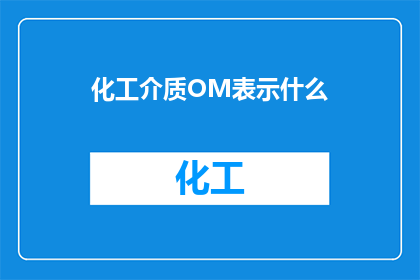 化工介质OM表示什么(OM在化工介质中代表什么？)