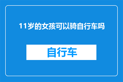 11岁的女孩可以骑自行车吗(11岁女孩能否驾驭自行车？探索儿童骑行安全与年龄限制)