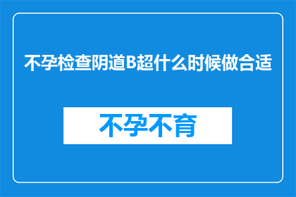 不孕检查阴道B超什么时候做合适(何时进行不孕检查中的阴道B超检查最为适宜？)