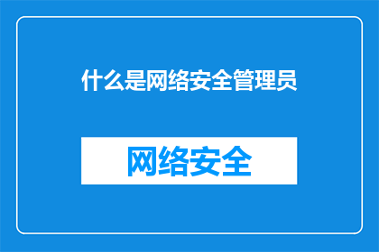 什么是网络安全管理员(网络安全管理员是什么？)