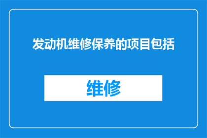 发动机维修保养的项目包括(发动机维修保养项目是否包括了所有必要的维护和保养措施？)