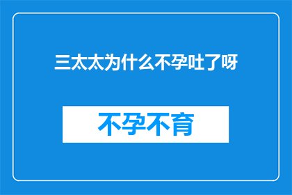 三太太为什么不孕吐了呀