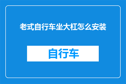 老式自行车坐大杠怎么安装(如何正确安装老式自行车的坐大杠？)