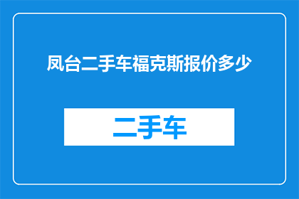 凤台二手车福克斯报价多少(凤台地区福克斯二手车报价是多少？)
