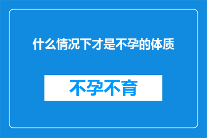 什么情况下才是不孕的体质(什么情况下的体质被认为是不孕的？)