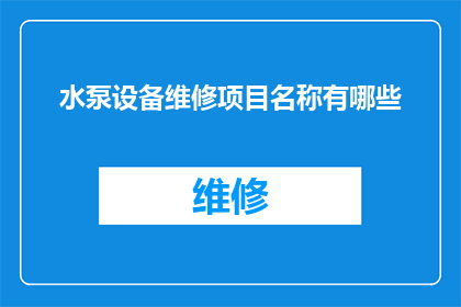 水泵设备维修项目名称有哪些(水泵设备维修项目名称有哪些？)