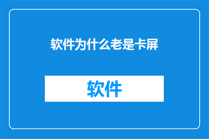 软件为什么老是卡屏(为何软件频繁出现卡顿现象？)