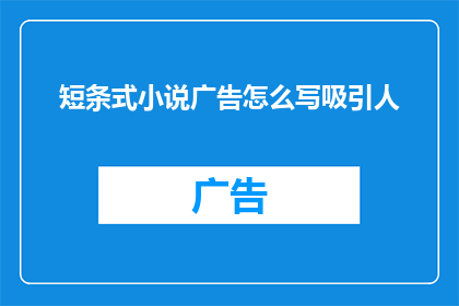 短条式小说广告怎么写吸引人(如何撰写一个引人入胜的短条式小说广告，以吸引目标读者？)