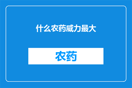 什么农药威力最大(探讨农药中威力最大的品种：是化学武器还是生物制剂？)