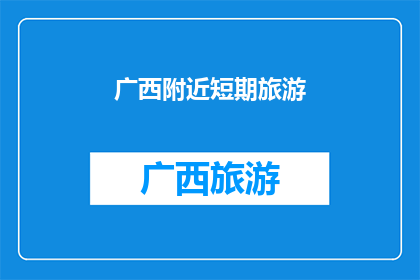 广西附近短期旅游(广西周边有哪些短期旅游目的地推荐？)