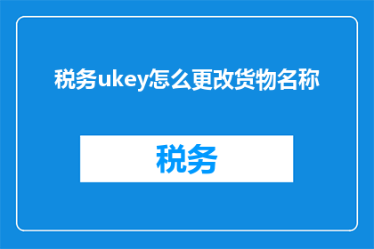 税务ukey怎么更改货物名称(如何更改税务Ukey中的货物名称？)