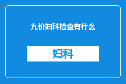 九价妇科检查有什么(九价妇科检查究竟能带来哪些益处？)
