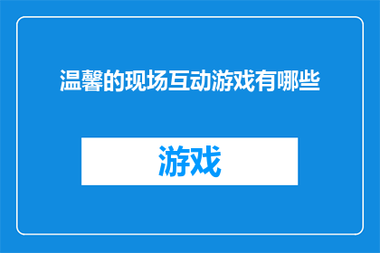 温馨的现场互动游戏有哪些(有哪些温馨的现场互动游戏？)