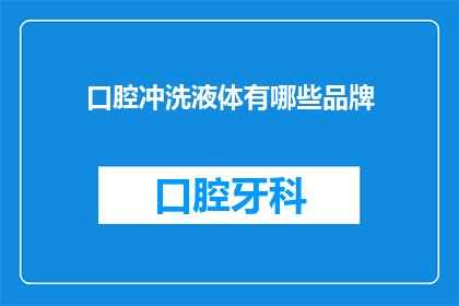 口腔冲洗液体有哪些品牌(口腔冲洗液体品牌有哪些？)
