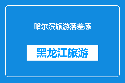 哈尔滨旅游落差感(哈尔滨旅游体验：为何游客会感到落差感？)