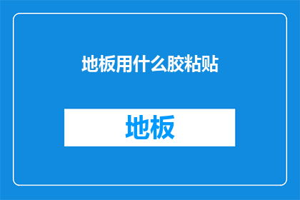 地板用什么胶粘贴(如何选择合适的胶水来粘贴地板？)