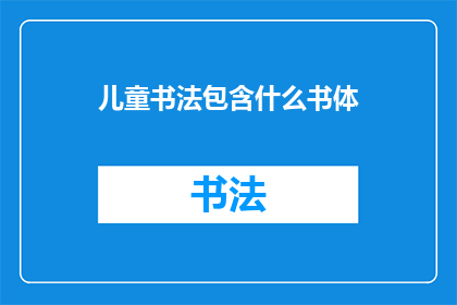 儿童书法包含什么书体(儿童书法应包括哪些书体？)