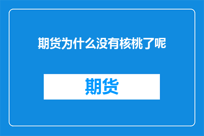 期货为什么没有核桃了呢(为什么期货交易中不再提供核桃作为交易商品？)