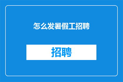 怎么发暑假工招聘(如何高效发布暑假工作招聘信息？)