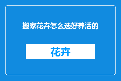 搬家花卉怎么选好养活的(如何挑选那些既美观又易于养护的搬家花卉？)