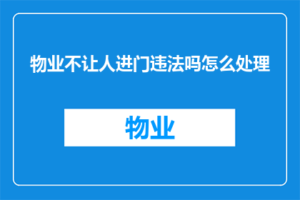 物业不让人进门违法吗怎么处理(物业不允许访客进入是否构成违法？应如何处理此类问题？)