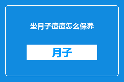 坐月子痘痘怎么保养(坐月子期间如何有效护理痘痘？)