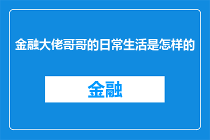金融大佬哥哥的日常生活是怎样的(金融巨头的日与夜：揭秘他们如何塑造世界？)