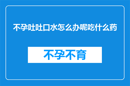 不孕吐吐口水怎么办呢吃什么药(面对不孕问题，吐口水是缓解症状的常见方法吗？还是应该寻求药物治疗？)