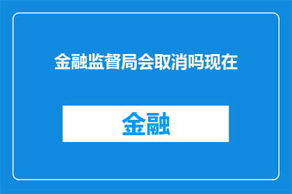 金融监督局会取消吗现在(金融监督局的未来：是否会被取消？)