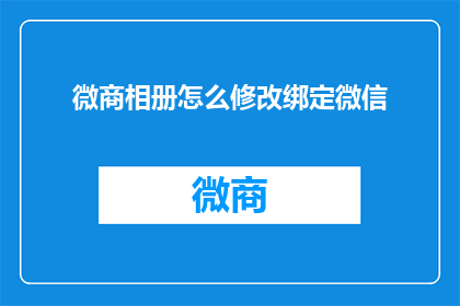 微商相册怎么修改绑定微信(如何修改微商相册以绑定微信账户？)