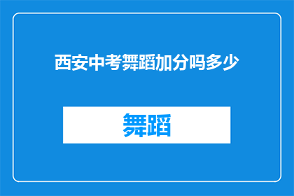 西安中考舞蹈加分吗多少(西安中考舞蹈加分政策是否适用于所有考生？加分的具体数额是多少？)
