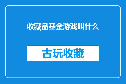 收藏品基金游戏叫什么(收藏品基金游戏的名称是什么？)