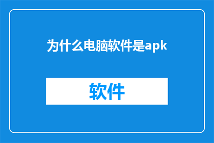 为什么电脑软件是apk(为什么电脑软件需要APK格式？)