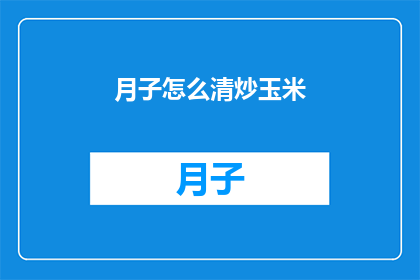 月子怎么清炒玉米(如何以清炒的方式制作美味的月子玉米？)