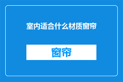 室内适合什么材质窗帘(室内装饰中，哪种材质的窗帘最适合您的需求？)