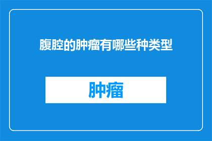 腹腔的肿瘤有哪些种类型(腹腔肿瘤的多样类型：你能识别出它们吗？)