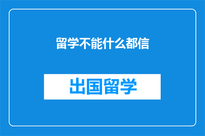 留学不能什么都信(留学路上，我们应如何辨别信息的真伪？)