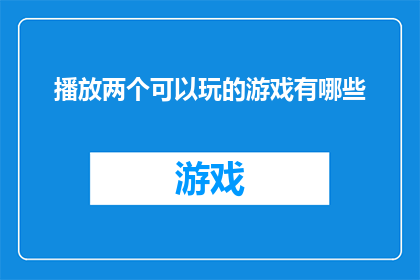 播放两个可以玩的游戏有哪些(探索游戏世界：你可以尝试哪些令人兴奋的游戏？)