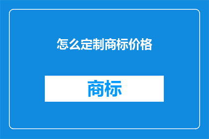 怎么定制商标价格(如何确定商标的价值？)