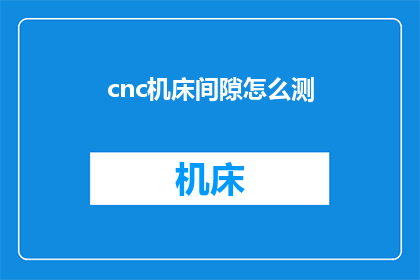 cnc机床间隙怎么测(如何测量cnc机床的间隙？)