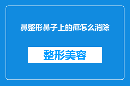 鼻整形鼻子上的疤怎么消除(如何消除鼻部整形手术留下的疤痕？)