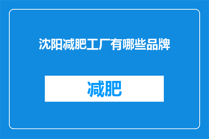 沈阳减肥工厂有哪些品牌(沈阳减肥工厂中有哪些品牌值得一探究竟？)