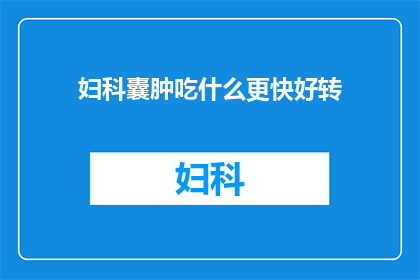 妇科囊肿吃什么更快好转(妇科囊肿患者应如何通过饮食加速康复？)