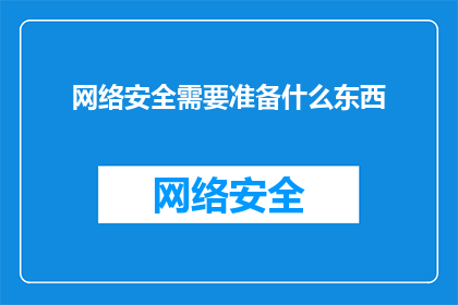 网络安全需要准备什么东西(您需要准备哪些关键要素以确保网络安全？)