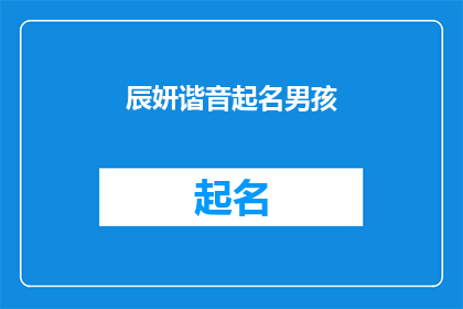 辰妍谐音起名男孩(如何根据辰妍的谐音为男孩起名？)