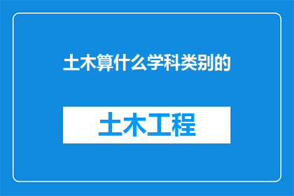 土木算什么学科类别的(土木工程：一个属于哪个学科类别的领域？)