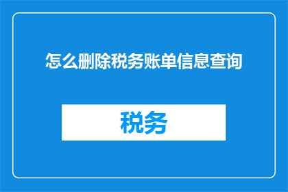 怎么删除税务账单信息查询(如何彻底清除税务账单信息查询？)