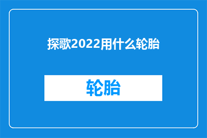 探歌2022用什么轮胎(探歌2022车型应选择何种轮胎？)